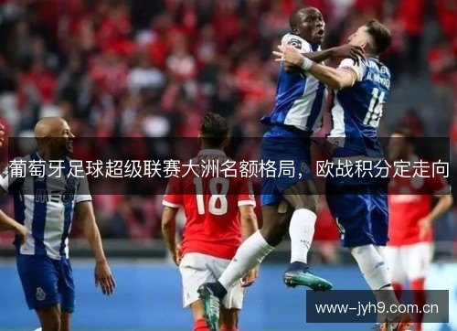 葡萄牙足球超级联赛大洲名额格局，欧战积分定走向